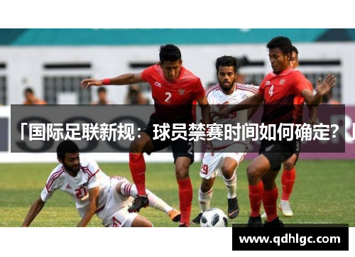「国际足联新规：球员禁赛时间如何确定？」