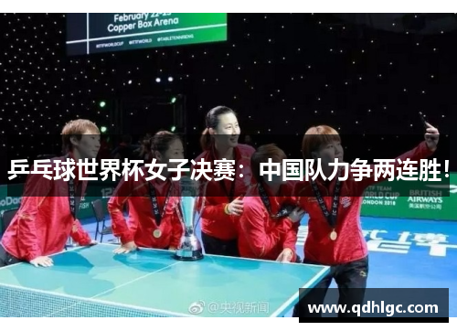 乒乓球世界杯女子决赛：中国队力争两连胜！