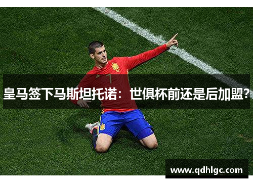 皇马签下马斯坦托诺：世俱杯前还是后加盟？